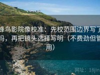 蜂鸟影院像校准：先校范围边界写了吗，再把镜头选择写明（不费劲但管用）