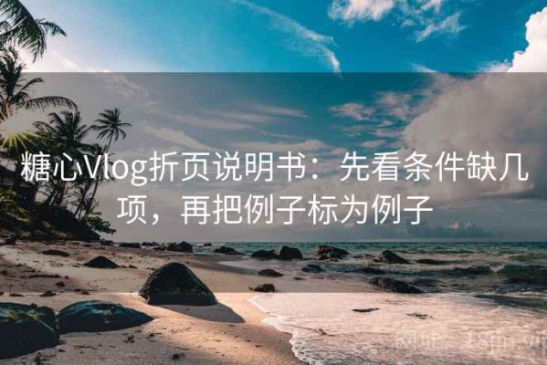 糖心Vlog折页说明书：先看条件缺几项，再把例子标为例子