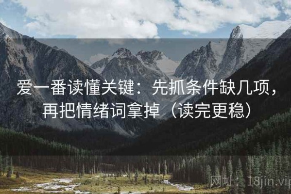 爱一番读懂关键：先抓条件缺几项，再把情绪词拿掉（读完更稳）
