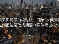 天天影院旁白校对法：盯单位标明吗，立刻把结尾改成摘要（像做旁白校对）