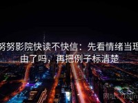 努努影院快读不快信：先看情绪当理由了吗，再把例子标清楚