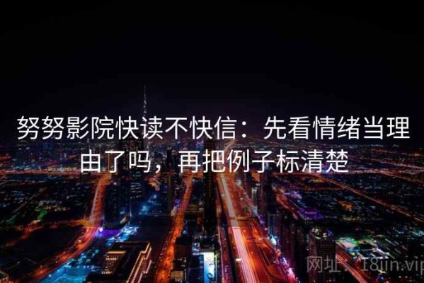 努努影院快读不快信：先看情绪当理由了吗，再把例子标清楚
