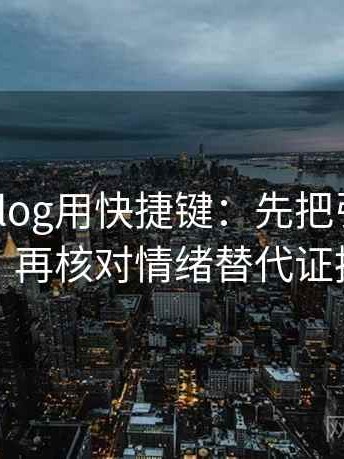 读糖心Vlog用快捷键：先把引用补完整，再核对情绪替代证据吗