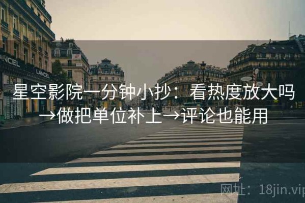 星空影院一分钟小抄：看热度放大吗→做把单位补上→评论也能用