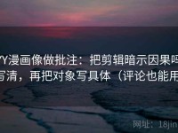 YY漫画像做批注：把剪辑暗示因果吗写清，再把对象写具体（评论也能用）