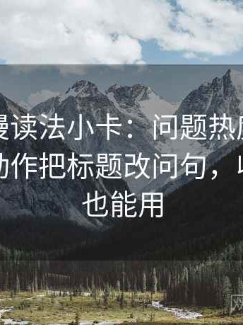 风车动漫读法小卡：问题热度挤掉信息吗，动作把标题改问句，收尾写作也能用