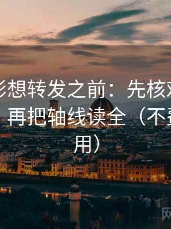 神马电影想转发之前：先核对截图缺语境吗，再把轴线读全（不费劲但管用）