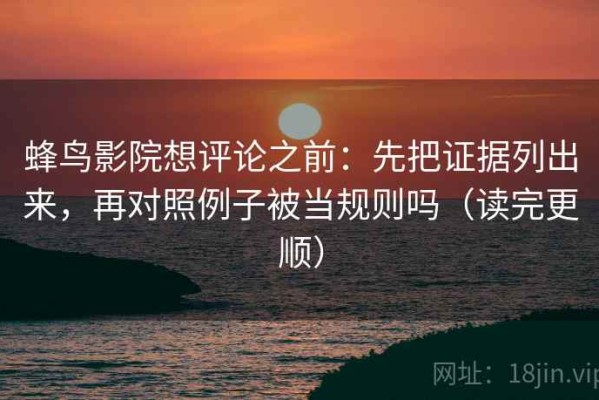 蜂鸟影院想评论之前：先把证据列出来，再对照例子被当规则吗（读完更顺）