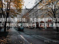 星辰影院像排错：先查情绪替代证据吗，再把因果词换中性（读完更清醒）