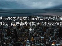 糖心Vlog短复盘：先确认导语提前定性吗，再把情绪词拿掉（不费劲但管用）