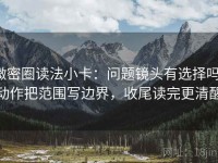微密圈读法小卡：问题镜头有选择吗，动作把范围写边界，收尾读完更清醒