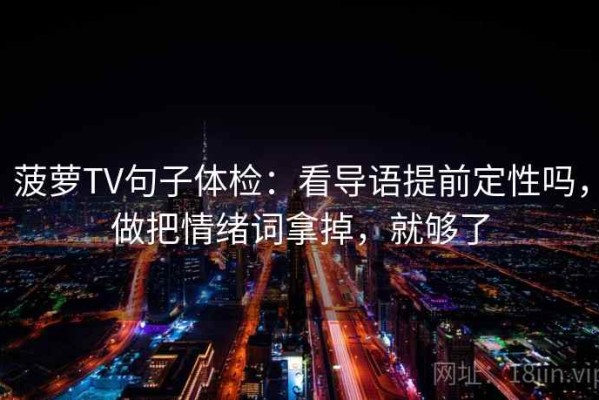 菠萝TV句子体检：看导语提前定性吗，做把情绪词拿掉，就够了