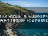 星辰影院短复盘：先确认结尾强收吗，再把条件补成清单（像做旁白校对）