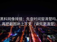 黑料网像排错：先查时间窗清楚吗，再把截图补上下文（读完更清楚）