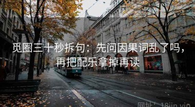觅圈三十秒拆句：先问因果词乱了吗，再把配乐拿掉再读