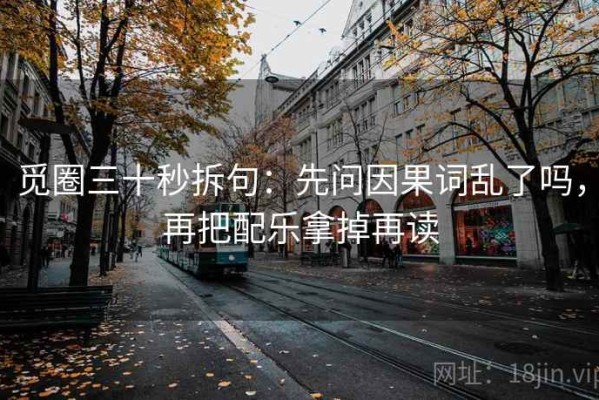 觅圈三十秒拆句：先问因果词乱了吗，再把配乐拿掉再读