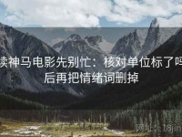 读神马电影先别忙：核对单位标了吗后再把情绪词删掉