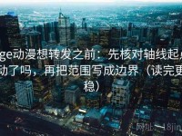 age动漫想转发之前：先核对轴线起点动了吗，再把范围写成边界（读完更稳）