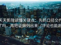 天天影院读懂关键点：先抓口径交代了吗，再把证据列出来（评论也能用）