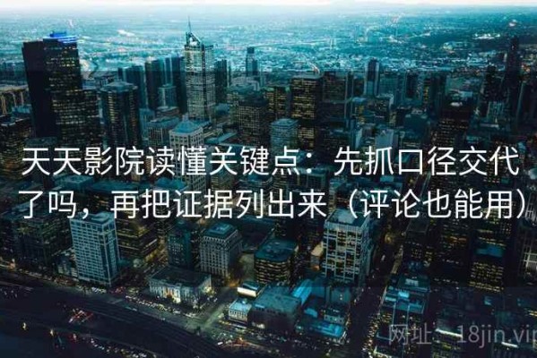 天天影院读懂关键点：先抓口径交代了吗，再把证据列出来（评论也能用）