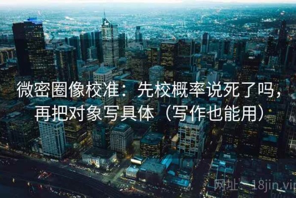 微密圈像校准：先校概率说死了吗，再把对象写具体（写作也能用）