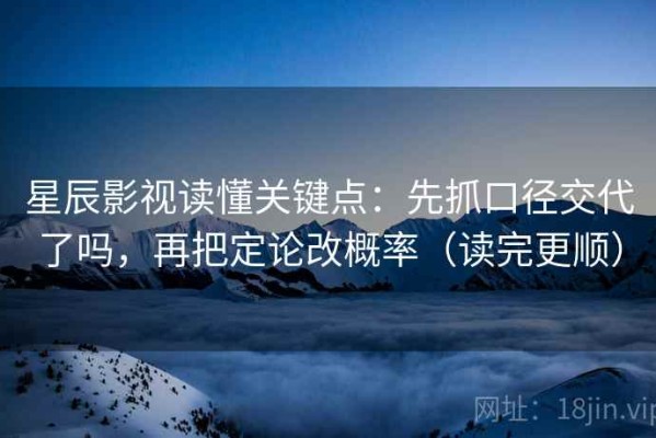 星辰影视读懂关键点：先抓口径交代了吗，再把定论改概率（读完更顺）