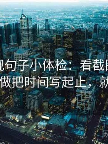 神马影视句子小体检：看截图缺前后吗，做把时间写起止，就够了