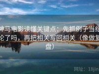 神马电影读懂关键点：先抓例子当结论了吗，再把相关写回相关（像做复盘）