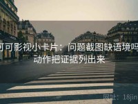 可可影视小卡片：问题截图缺语境吗，动作把证据列出来