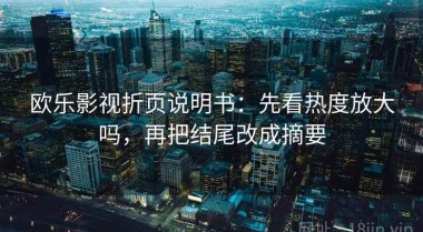 欧乐影视折页说明书：先看热度放大吗，再把结尾改成摘要