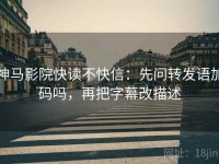 神马影院快读不快信：先问转发语加码吗，再把字幕改描述