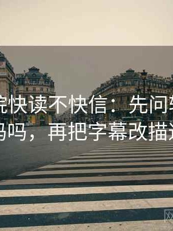 神马影院快读不快信：先问转发语加码吗，再把字幕改描述