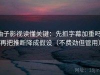 柚子影视读懂关键：先抓字幕加重吗，再把推断降成假设（不费劲但管用）