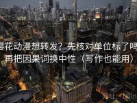 樱花动漫想转发？先核对单位标了吗，再把因果词换中性（写作也能用）