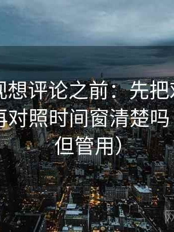 柚子影视想评论之前：先把对比写同口径，再对照时间窗清楚吗（不费劲但管用）
