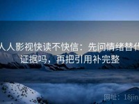 人人影视快读不快信：先问情绪替代证据吗，再把引用补完整