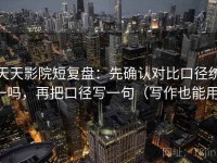 天天影院短复盘：先确认对比口径统一吗，再把口径写一句（写作也能用）