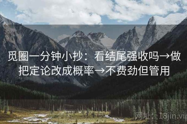 觅圈一分钟小抄：看结尾强收吗→做把定论改成概率→不费劲但管用