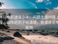 神马电影读法小卡：问题主语对得上吗，动作把例子标清楚，收尾评论也能用