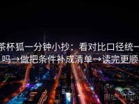 茶杯狐一分钟小抄：看对比口径统一吗→做把条件补成清单→读完更顺