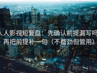 人人影视短复盘：先确认前提漏写吗，再把前提补一句（不费劲但管用）