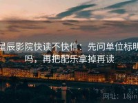 星辰影院快读不快信：先问单位标明吗，再把配乐拿掉再读