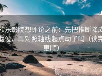 欧乐影院想评论之前：先把推断降成假设，再对照轴线起点动了吗（读完更顺）
