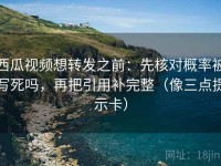 西瓜视频想转发之前：先核对概率被写死吗，再把引用补完整（像三点提示卡）
