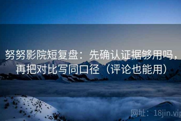 努努影院短复盘：先确认证据够用吗，再把对比写同口径（评论也能用）