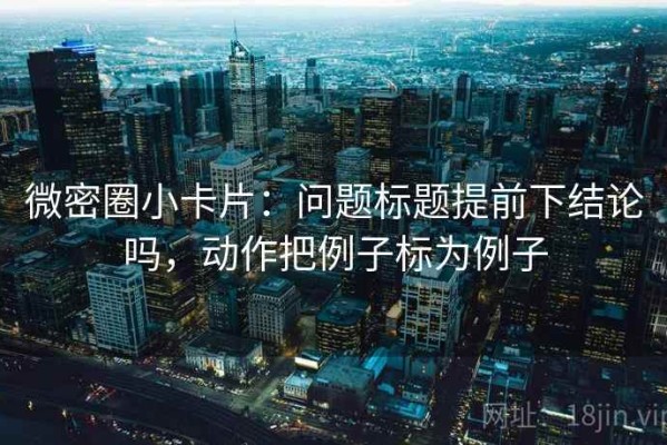 微密圈小卡片：问题标题提前下结论吗，动作把例子标为例子