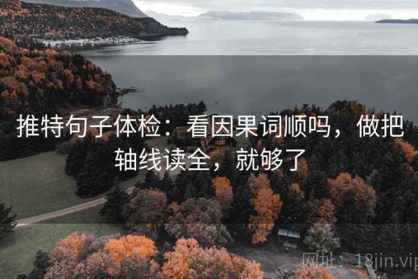 推特句子体检：看因果词顺吗，做把轴线读全，就够了