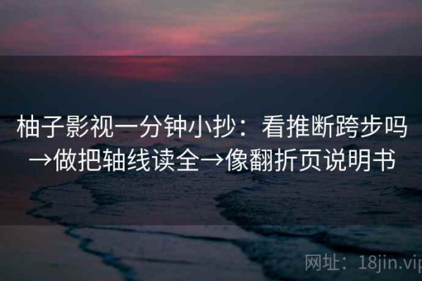 柚子影视一分钟小抄：看推断跨步吗→做把轴线读全→像翻折页说明书