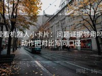 爱看机器人小卡片：问题证据够用吗，动作把对比写同口径