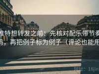 推特想转发之前：先核对配乐带节奏吗，再把例子标为例子（评论也能用）
